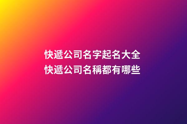 快遞公司名字起名大全 快遞公司名稱都有哪些-第1張-公司起名-玄機派